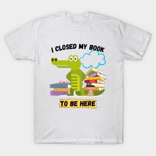 I closed my book to be here T-Shirt